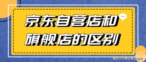 自营店和旗舰店的区别哪个才是正品，京东官方自营店和旗舰店的区别